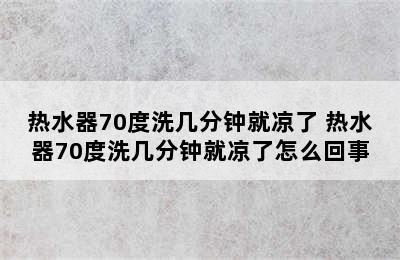 热水器70度洗几分钟就凉了 热水器70度洗几分钟就凉了怎么回事